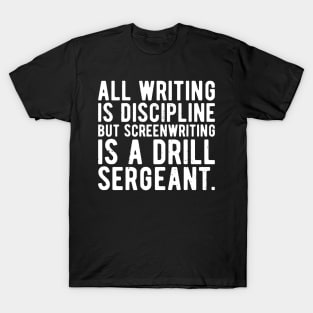 all writing is discipline but screenwriting is a drill sergeant quotes T-Shirt